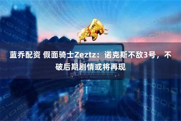 蓝乔配资 假面骑士Zeztz：诺克斯不敌3号，不破后期剧情或将再现