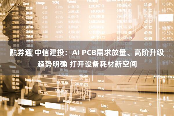 融券通 中信建投：AI PCB需求放量、高阶升级趋势明确 打开设备耗材新空间