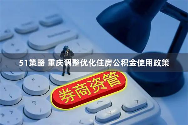 51策略 重庆调整优化住房公积金使用政策