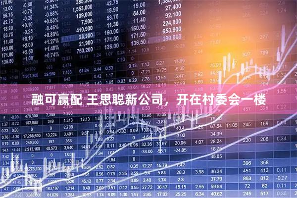融可赢配 王思聪新公司，开在村委会一楼